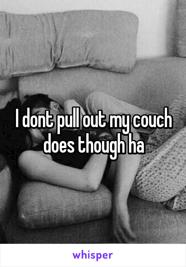 I dont pull out my couch does though ha