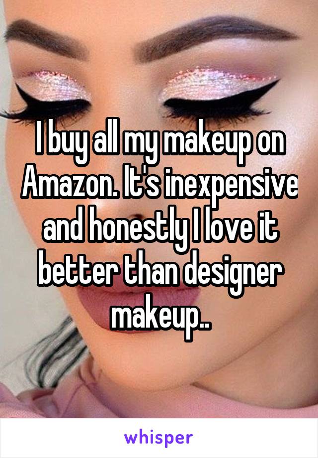 I buy all my makeup on Amazon. It's inexpensive and honestly I love it better than designer makeup..