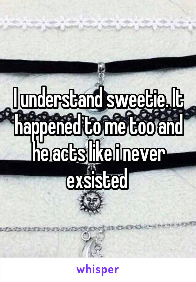 I understand sweetie. It happened to me too and he acts like i never exsisted 