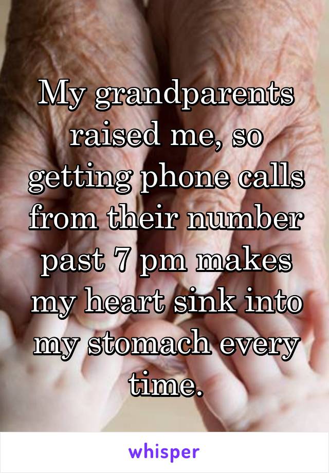 My grandparents raised me, so getting phone calls from their number past 7 pm makes my heart sink into my stomach every time.