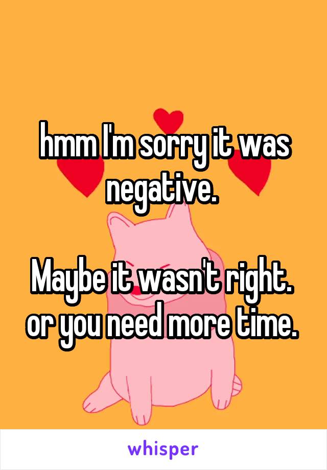 hmm I'm sorry it was negative. 

Maybe it wasn't right.  or you need more time. 