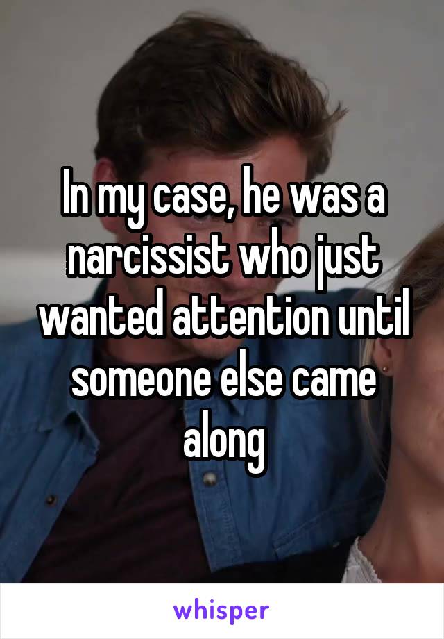 In my case, he was a narcissist who just wanted attention until someone else came along