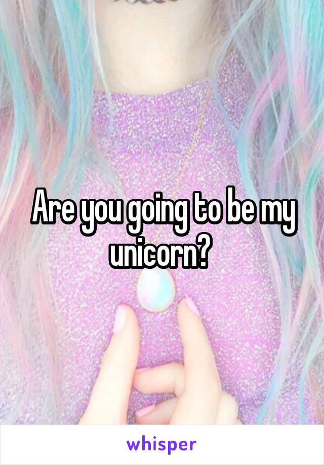 Are you going to be my unicorn? 