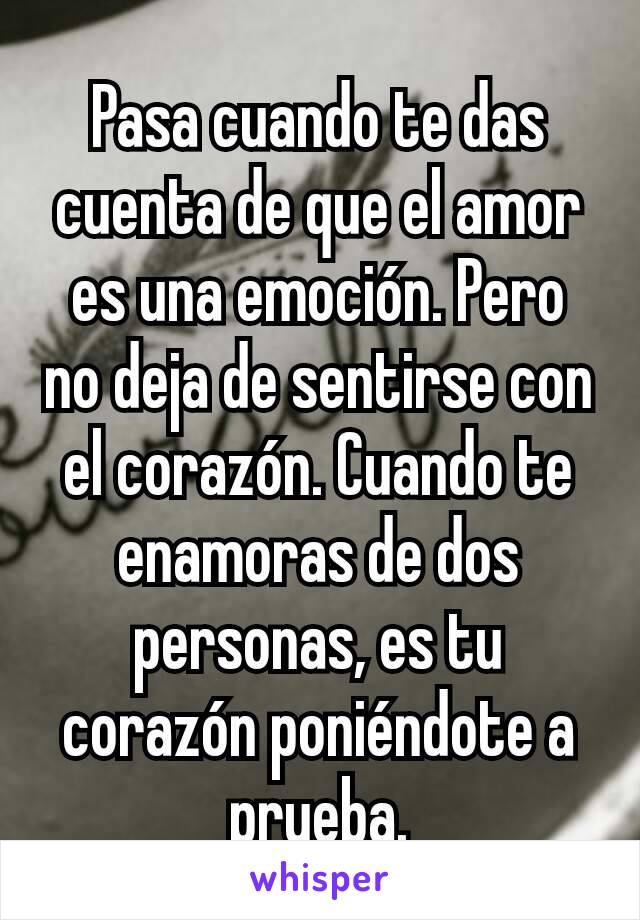 Pasa cuando te das cuenta de que el amor es una emoción. Pero no deja de sentirse con el corazón. Cuando te enamoras de dos personas, es tu corazón poniéndote a prueba.