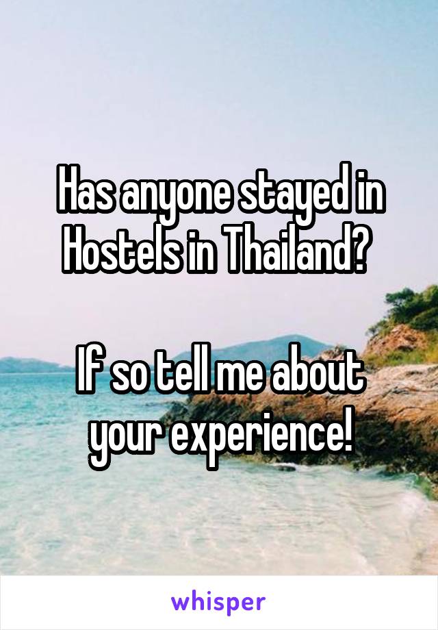 Has anyone stayed in Hostels in Thailand? 

If so tell me about your experience!