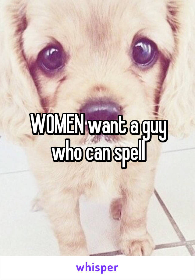 WOMEN want a guy who can spell