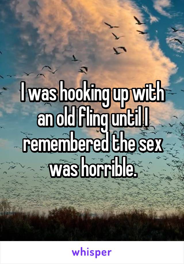 I was hooking up with an old fling until I remembered the sex was horrible.