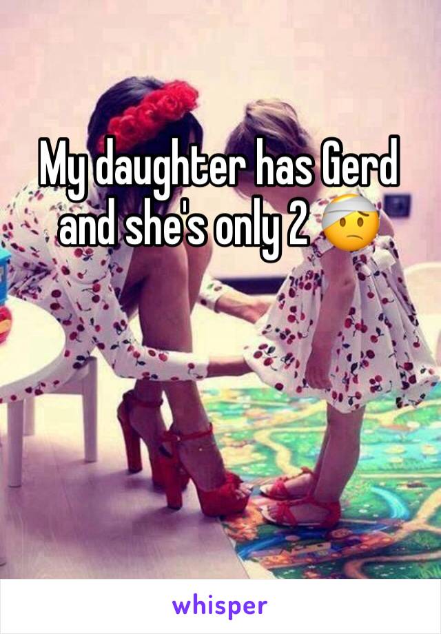 My daughter has Gerd and she's only 2 🤕