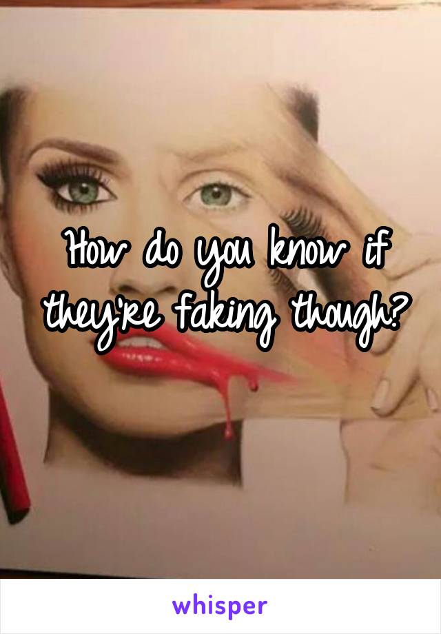 How do you know if they're faking though? 