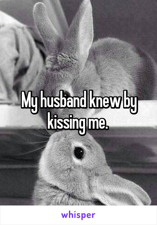 My husband knew by kissing me. 