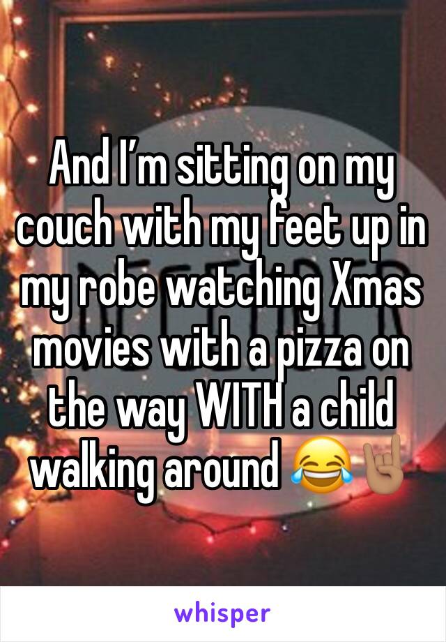 And I’m sitting on my couch with my feet up in my robe watching Xmas movies with a pizza on the way WITH a child walking around 😂🤘🏽