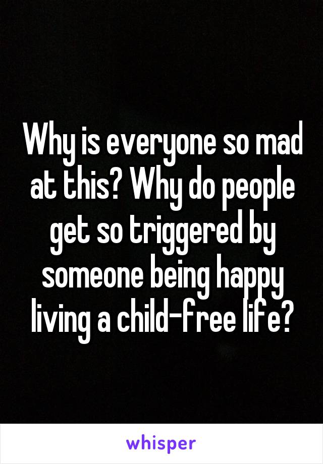 Why is everyone so mad at this? Why do people get so triggered by someone being happy living a child-free life?