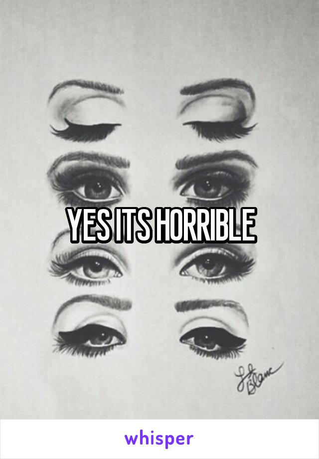 YES ITS HORRIBLE