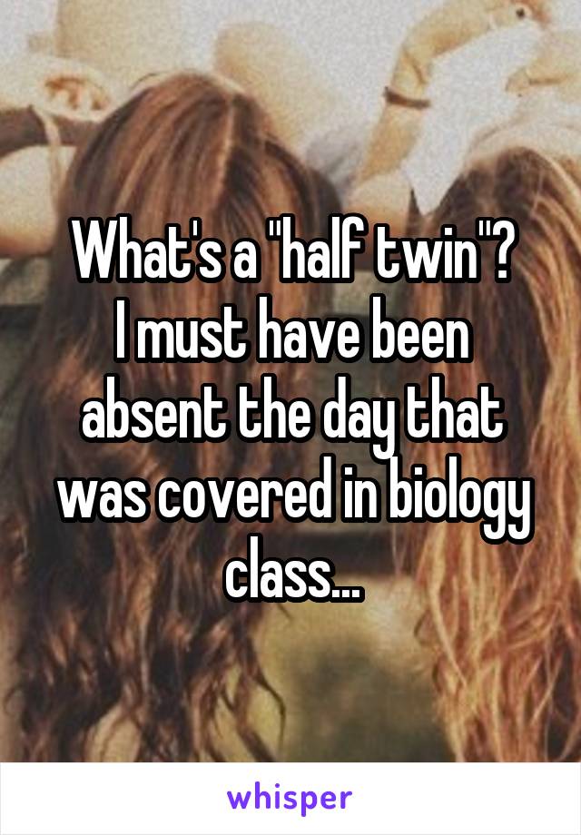 What's a "half twin"?
I must have been absent the day that was covered in biology class...