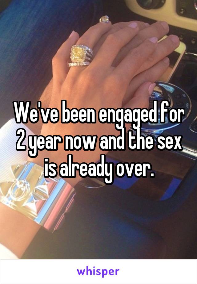 We've been engaged for 2 year now and the sex is already over.