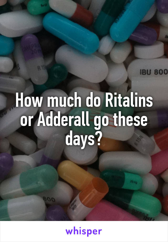 How much do Ritalins or Adderall go these days?