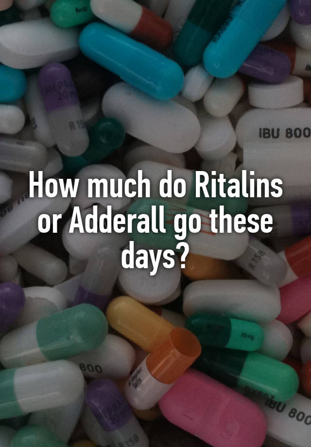 How much do Ritalins or Adderall go these days?