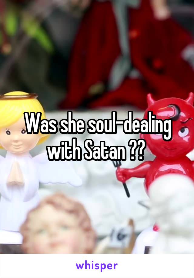 Was she soul-dealing with Satan ?? 