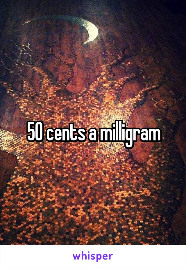 50 cents a milligram