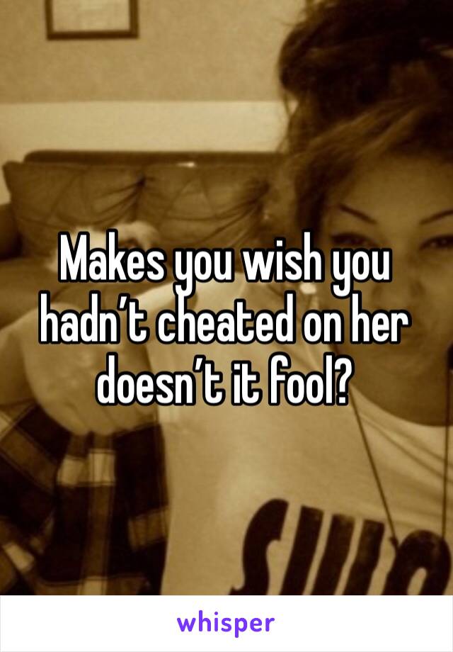 Makes you wish you hadn’t cheated on her doesn’t it fool? 