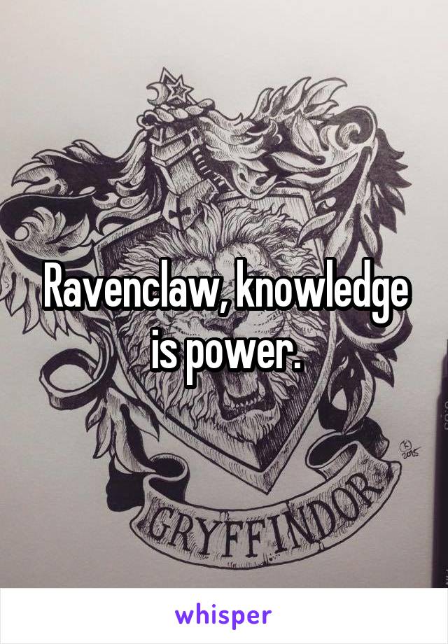 Ravenclaw, knowledge is power.