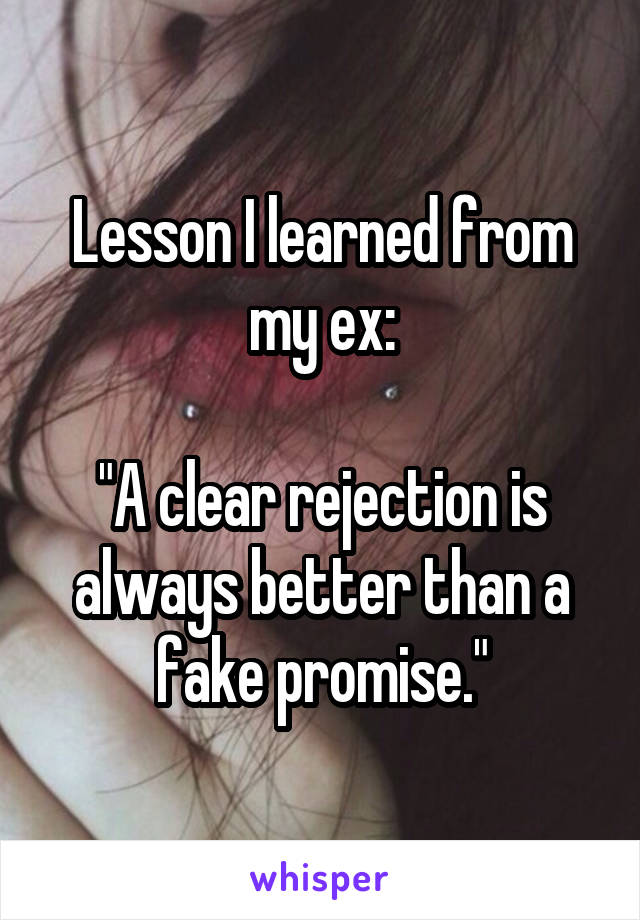 Lesson I learned from my ex:

"A clear rejection is always better than a fake promise."