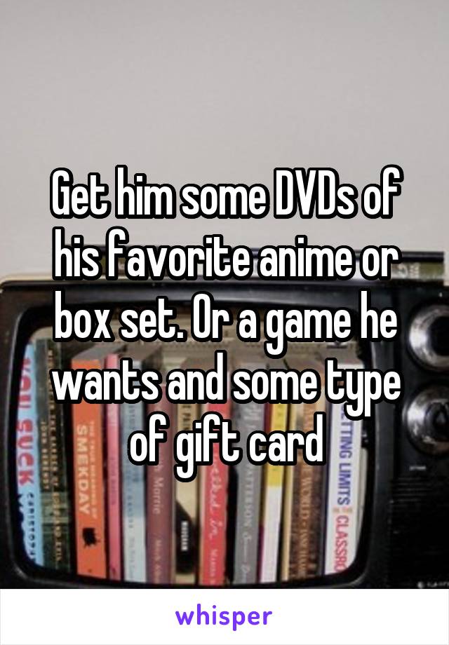 Get him some DVDs of his favorite anime or box set. Or a game he wants and some type of gift card