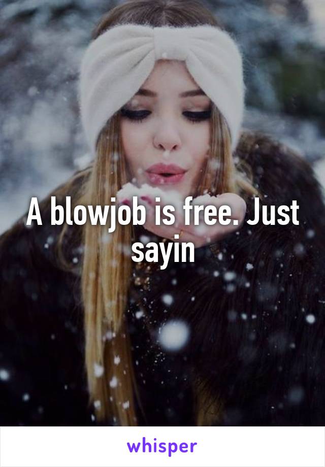 A blowjob is free. Just sayin