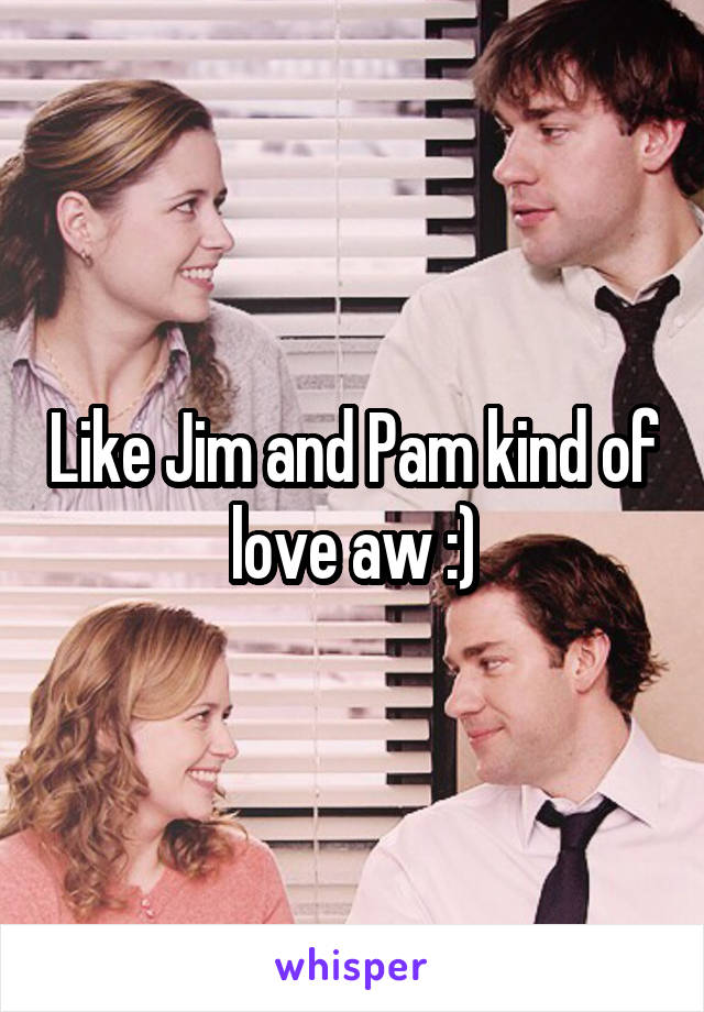 Like Jim and Pam kind of love aw :)