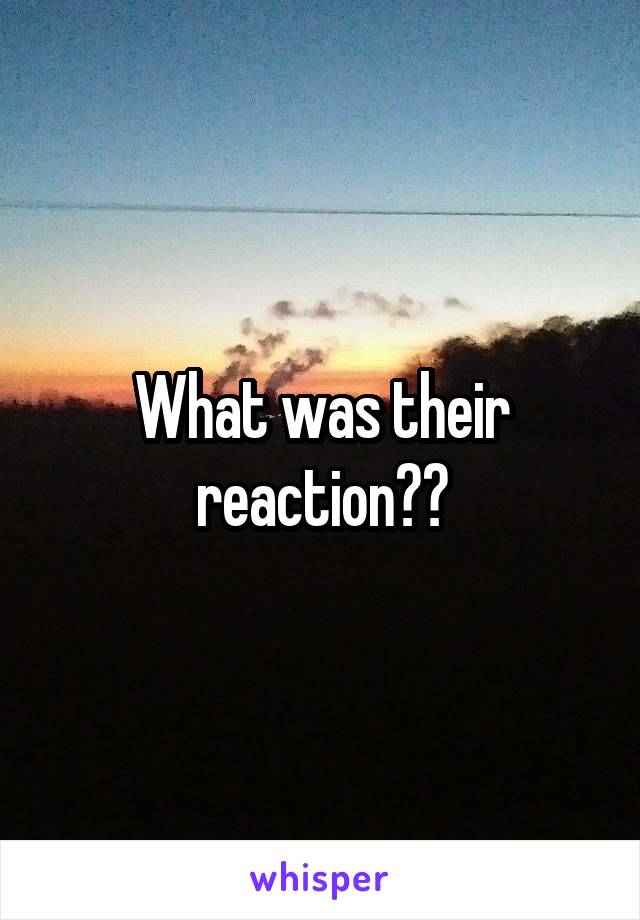 What was their reaction??