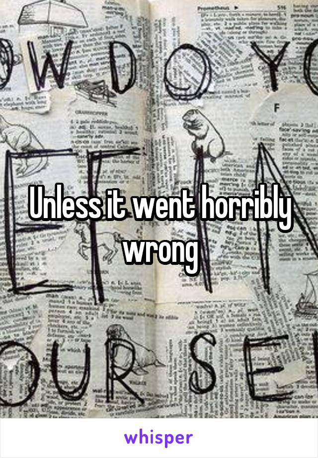 Unless it went horribly wrong