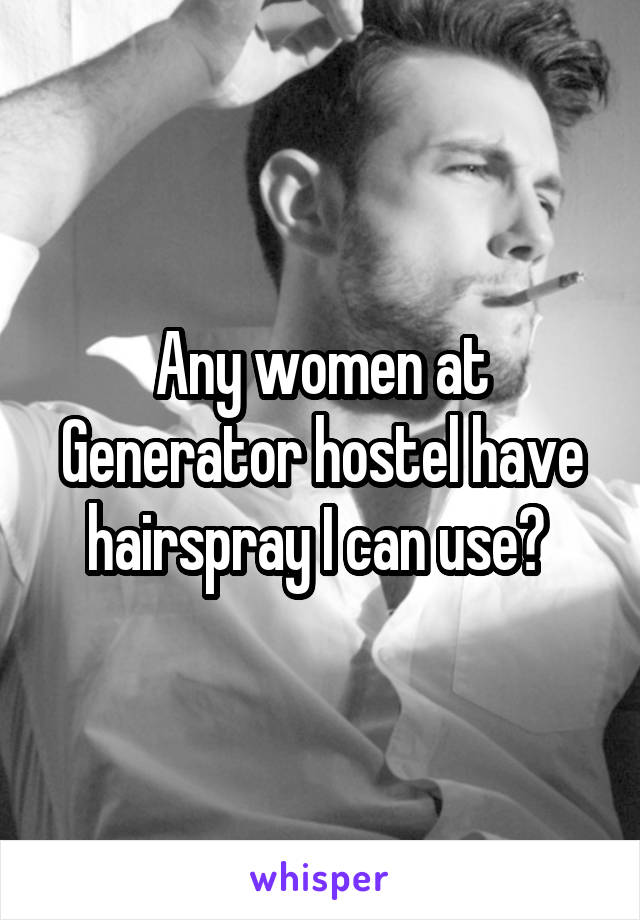 Any women at Generator hostel have hairspray I can use? 