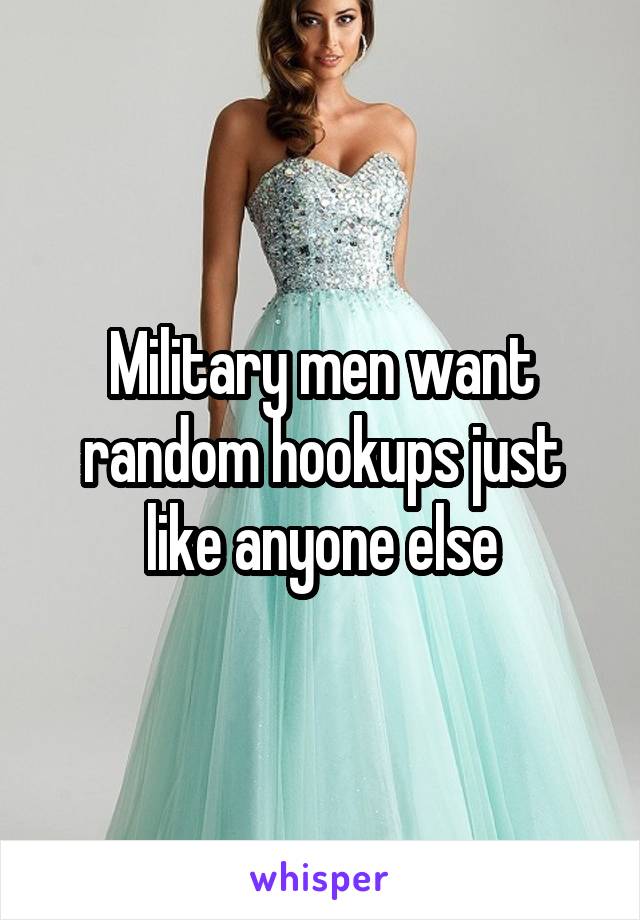 Military men want random hookups just like anyone else