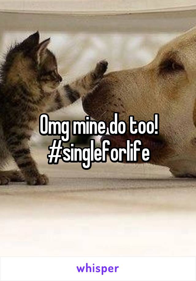 Omg mine do too!
#singleforlife