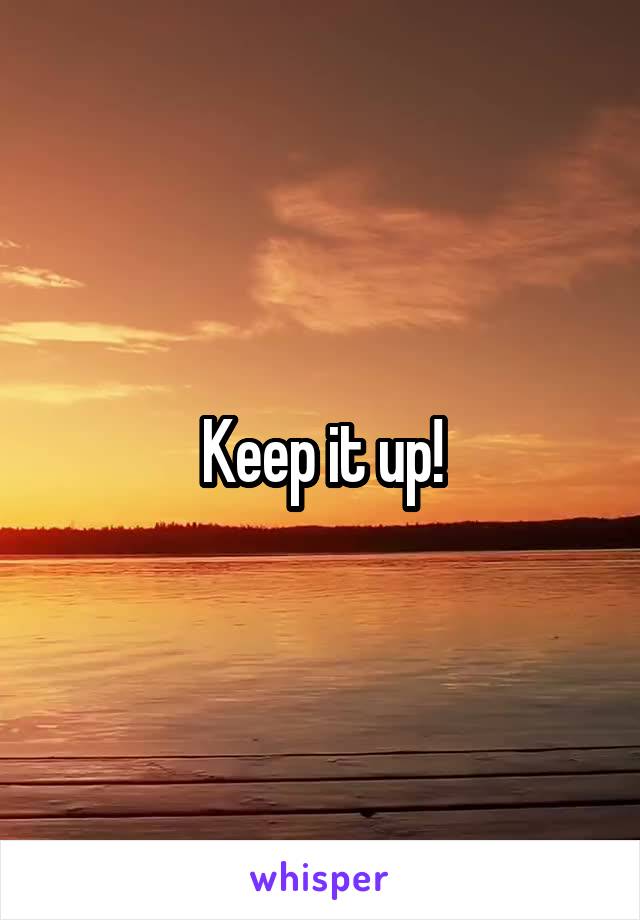 Keep it up!