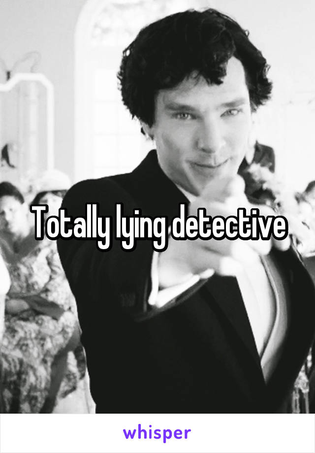 Totally lying detective