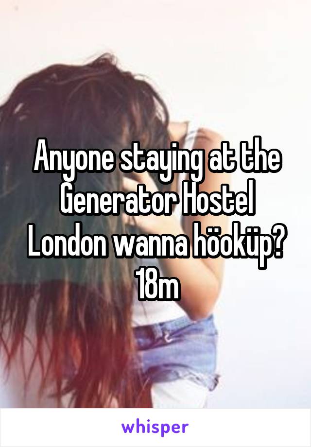 Anyone staying at the Generator Hostel London wanna höoküp?
18m