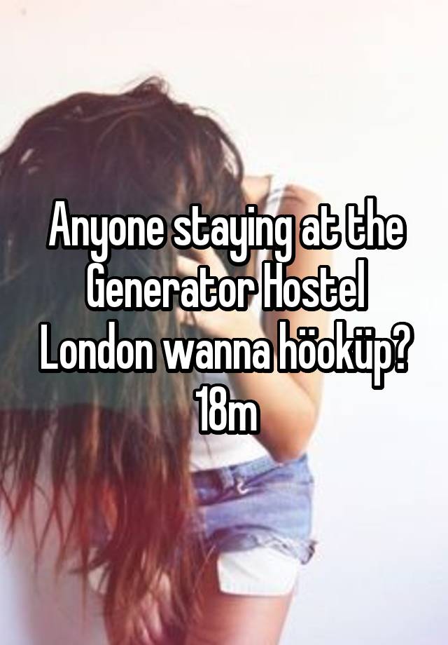 Anyone staying at the Generator Hostel London wanna höoküp?
18m