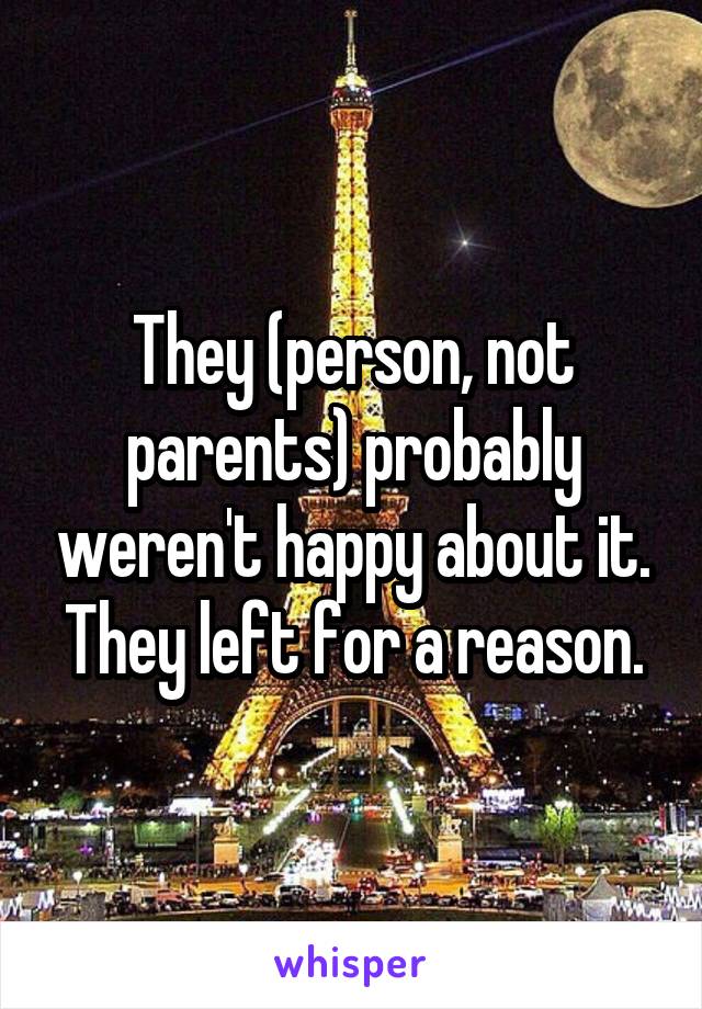 They (person, not parents) probably weren't happy about it.
They left for a reason.