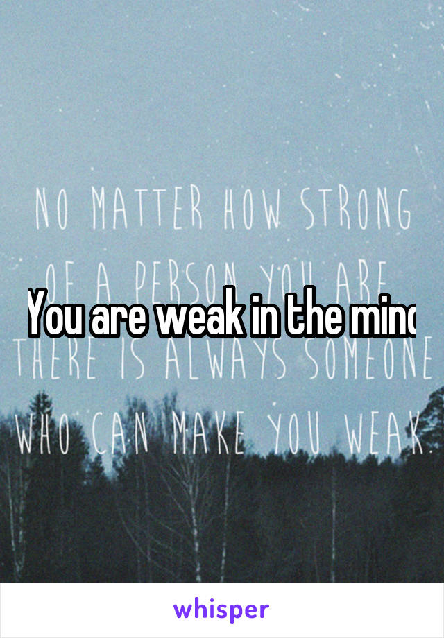 You are weak in the mind