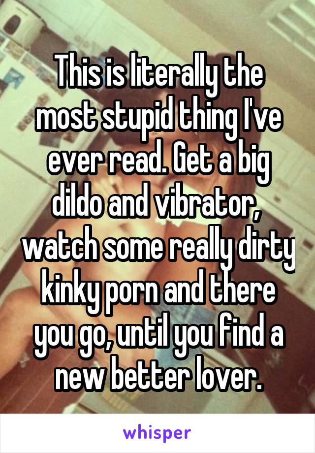 This is literally the most stupid thing I've ever read. Get a big dildo and vibrator,  watch some really dirty kinky porn and there you go, until you find a new better lover.