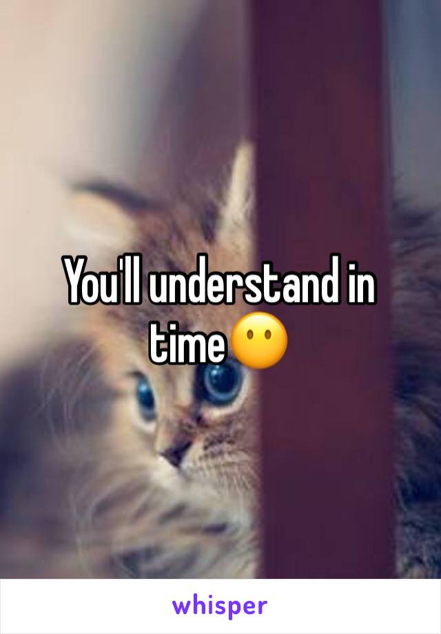 You'll understand in time😶