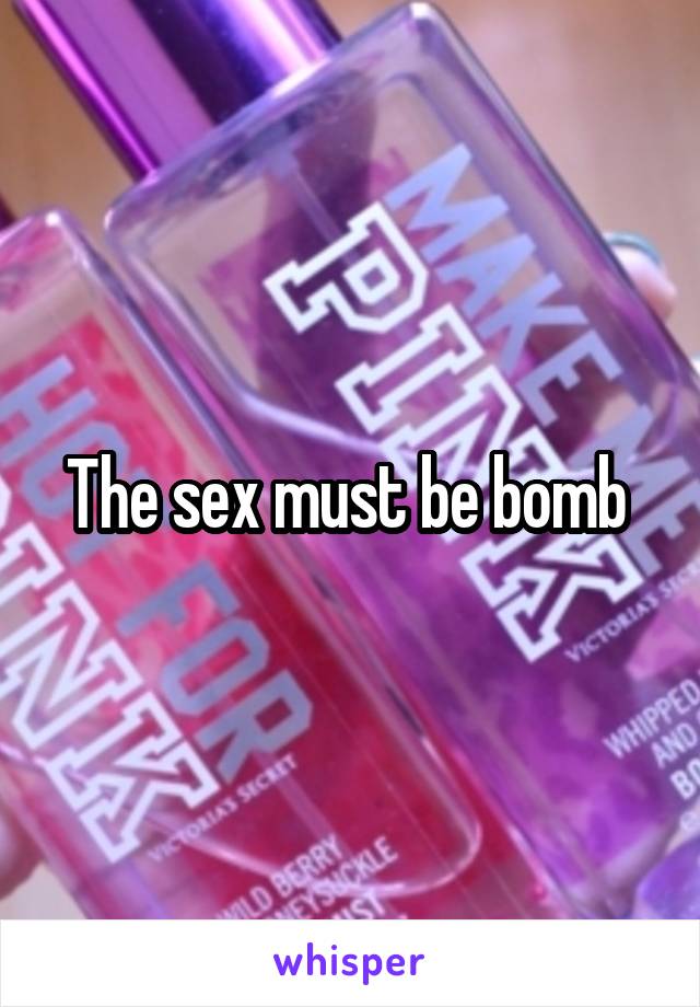 The sex must be bomb 