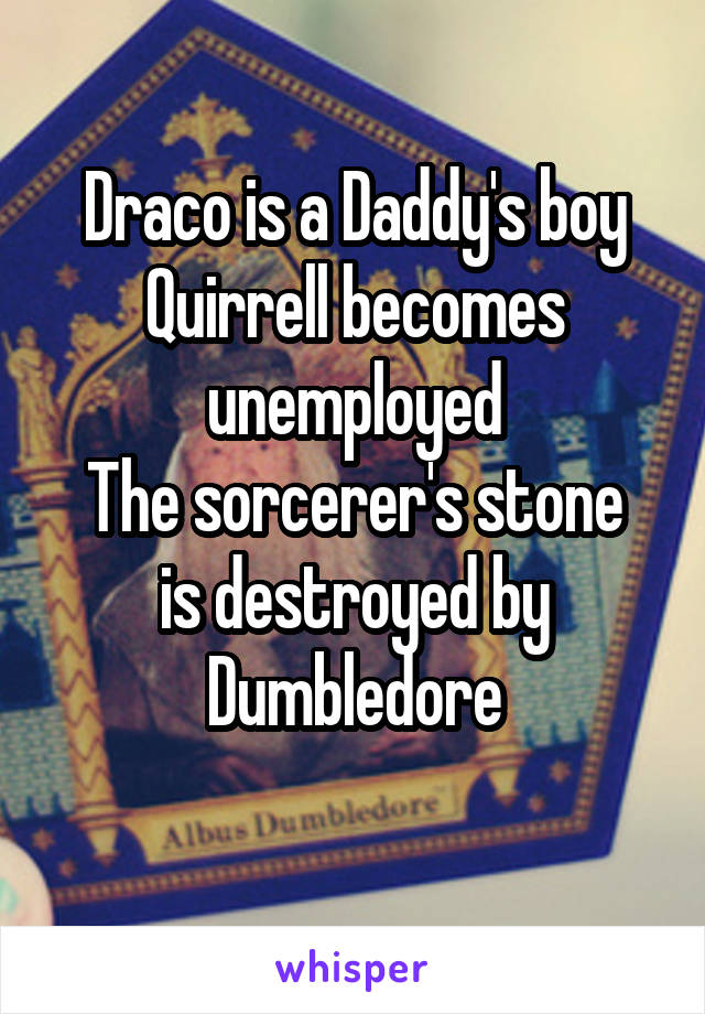 Draco is a Daddy's boy
Quirrell becomes unemployed
The sorcerer's stone is destroyed by Dumbledore
