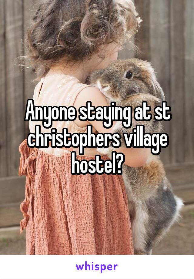 Anyone staying at st christophers village hostel?