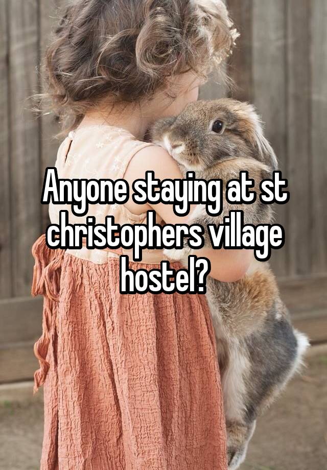 Anyone staying at st christophers village hostel?