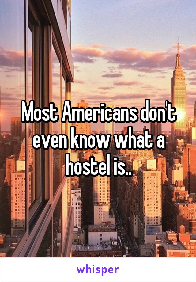 Most Americans don't even know what a hostel is..