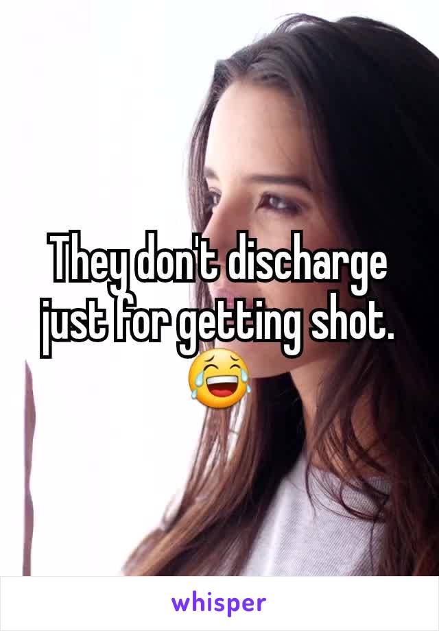 They don't discharge just for getting shot. 😂