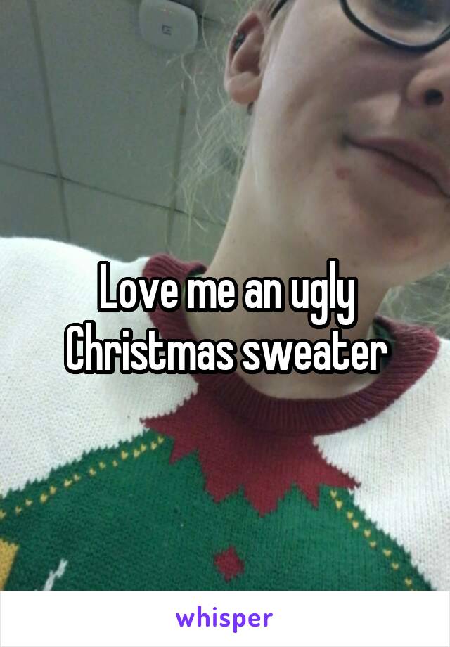 Love me an ugly Christmas sweater