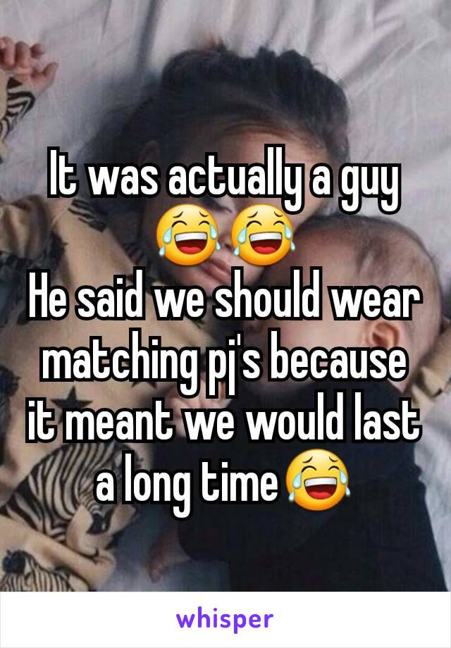 It was actually a guy  😂😂
He said we should wear matching pj's because  it meant we would last a long time😂